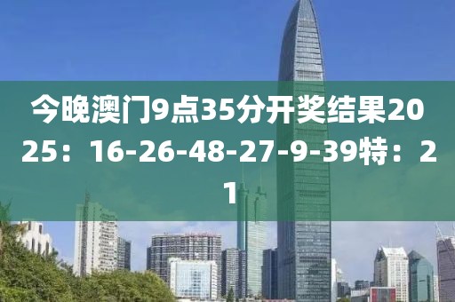 今晚澳门9点35分开奖结果2025：16-26-48-27-9-39特：21