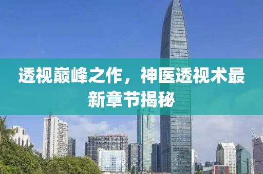 透视巅峰之作，神医透视术最新章节揭秘
