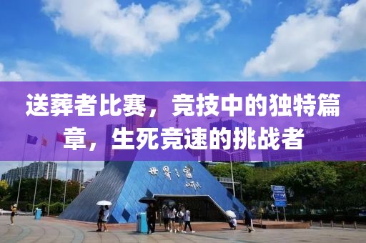 送葬者比赛，竞技中的独特篇章，生死竞速的挑战者