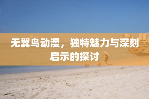 无翼鸟动漫，独特魅力与深刻启示的探讨
