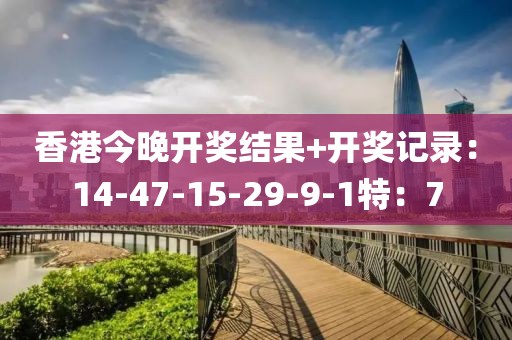 香港今晚开奖结果+开奖记录：14-47-15-29-9-1特：7