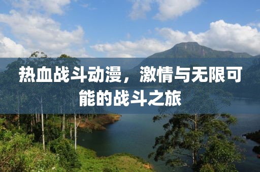 热血战斗动漫，激情与无限可能的战斗之旅