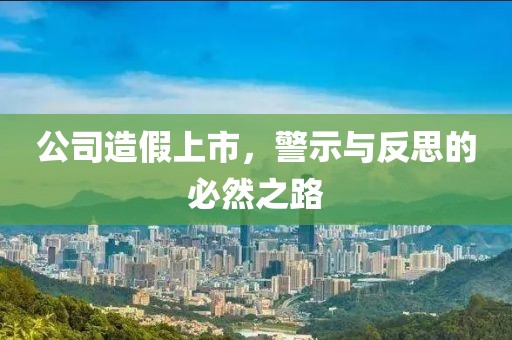 公司造假上市，警示与反思的必然之路