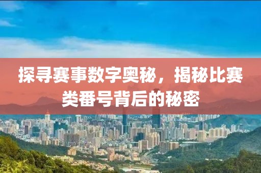 探寻赛事数字奥秘，揭秘比赛类番号背后的秘密