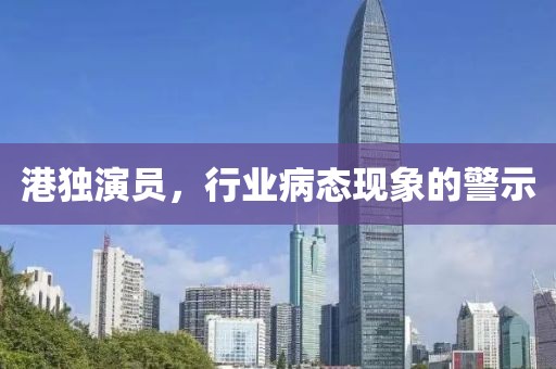 港独演员，行业病态现象的警示