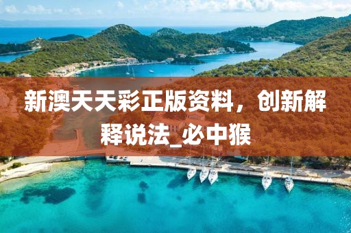 新澳天天彩正版资料，创新解释说法_必中猴