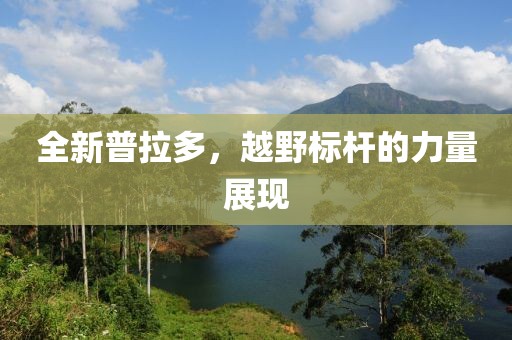 全新普拉多，越野标杆的力量展现