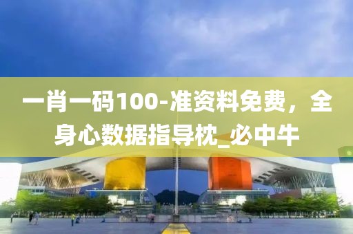 一肖一码100-准资料免费，全身心数据指导枕_必中牛