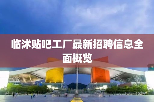 临沭贴吧工厂最新招聘信息全面概览
