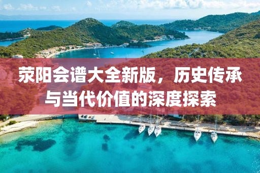 荥阳会谱大全新版，历史传承与当代价值的深度探索