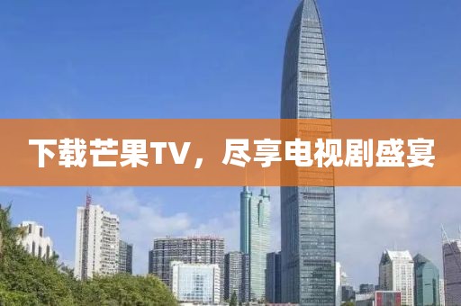 下载芒果TV，尽享电视剧盛宴