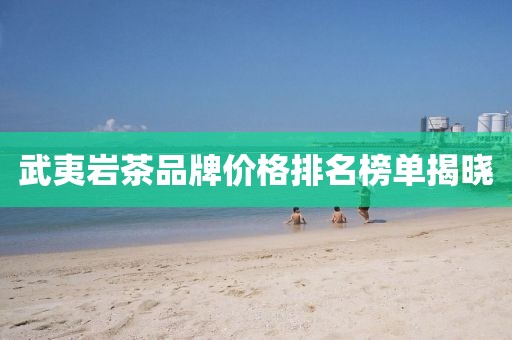 武夷岩茶品牌价格排名榜单揭晓