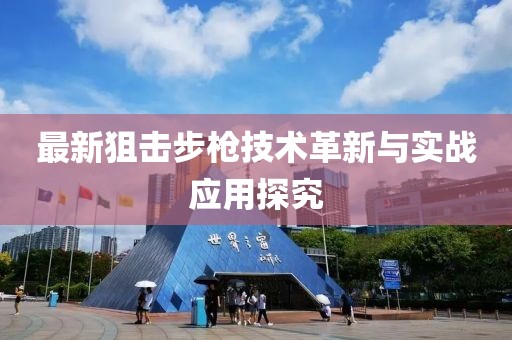 最新狙击步枪技术革新与实战应用探究