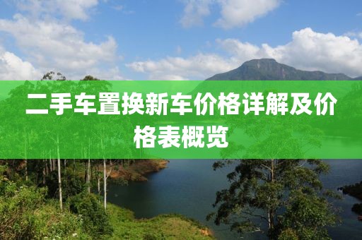二手车置换新车价格详解及价格表概览