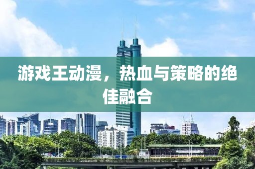 游戏王动漫，热血与策略的绝佳融合