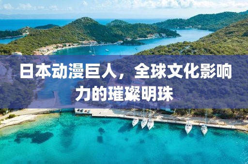 日本动漫巨人，全球文化影响力的璀璨明珠