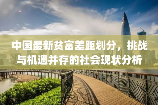 中国最新贫富差距划分，挑战与机遇并存的社会现状分析