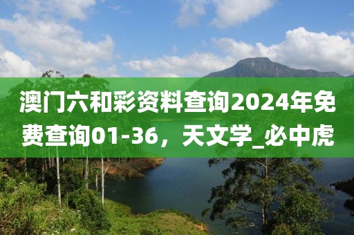 澳门六和彩资料查询2024年免费查询01-36，天文学_必中虎