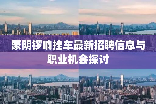 蒙阴锣响挂车最新招聘信息与职业机会探讨