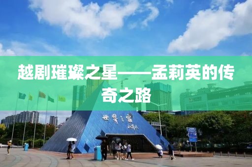 越剧璀璨之星——孟莉英的传奇之路