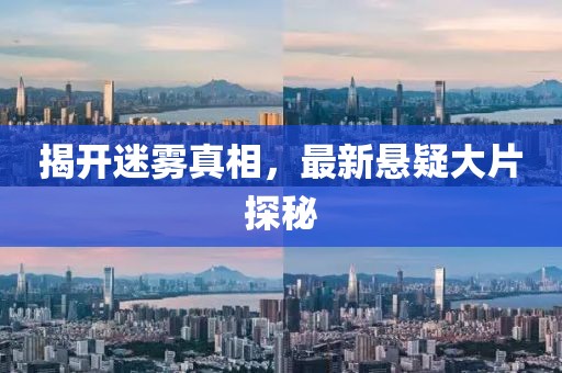 揭开迷雾真相，最新悬疑大片探秘