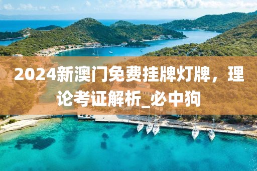 2024新澳门免费挂牌灯牌，理论考证解析_必中狗