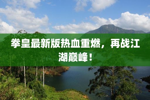 拳皇最新版热血重燃，再战江湖巅峰！