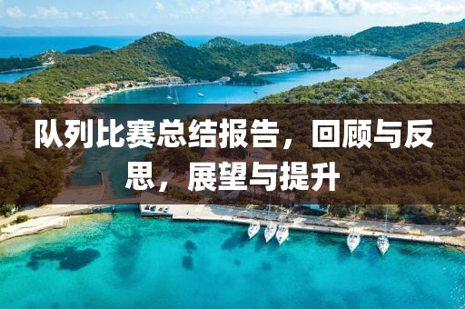 队列比赛总结报告，回顾与反思，展望与提升