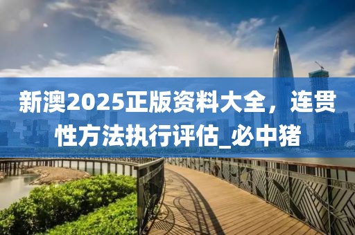 新澳2025正版资料大全，连贯性方法执行评估_必中猪