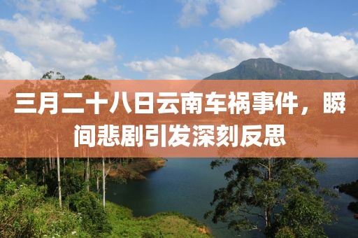 三月二十八日云南车祸事件，瞬间悲剧引发深刻反思