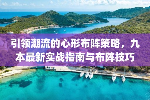 引领潮流的心形布阵策略，九本最新实战指南与布阵技巧