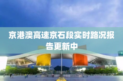 京港澳高速京石段实时路况报告更新中