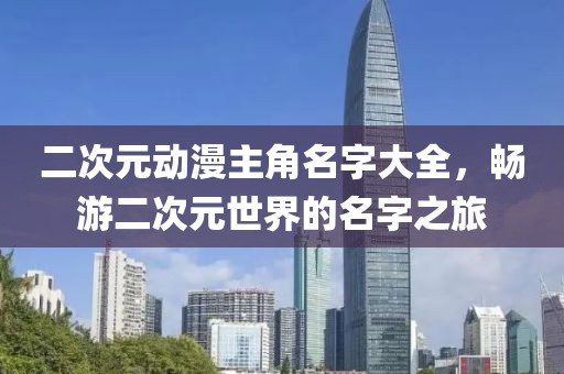 二次元动漫主角名字大全，畅游二次元世界的名字之旅