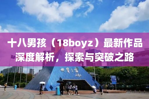 十八男孩（18boyz）最新作品深度解析，探索与突破之路