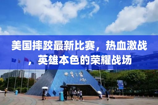 美国摔跤最新比赛，热血激战，英雄本色的荣耀战场
