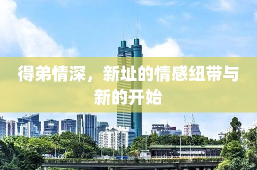 得弟情深，新址的情感纽带与新的开始