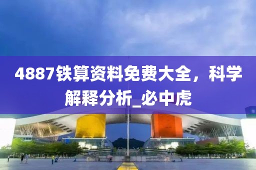 4887铁算资料免费大全，科学解释分析_必中虎