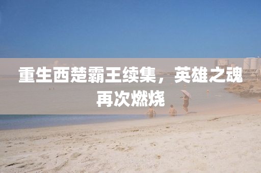重生西楚霸王续集，英雄之魂再次燃烧