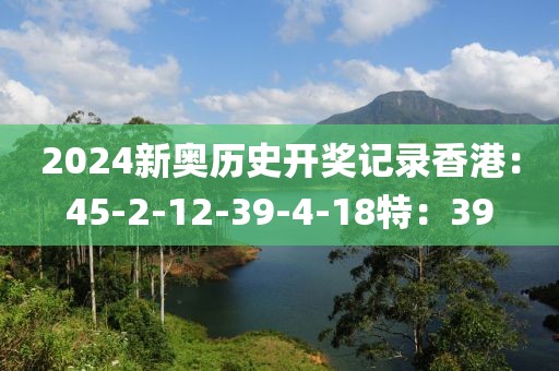 2024新奥历史开奖记录香港：45-2-12-39-4-18特：39