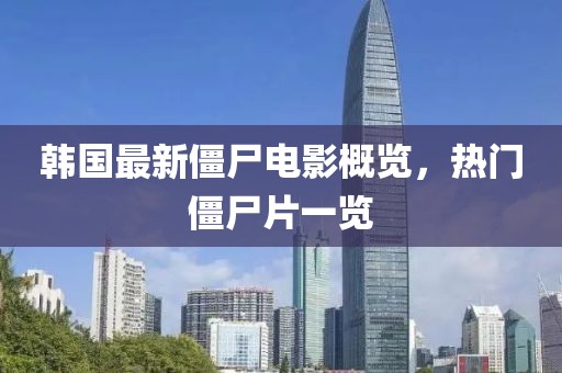 韩国最新僵尸电影概览，热门僵尸片一览