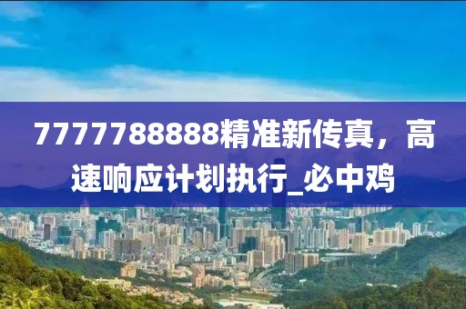 7777788888精准新传真，高速响应计划执行_必中鸡