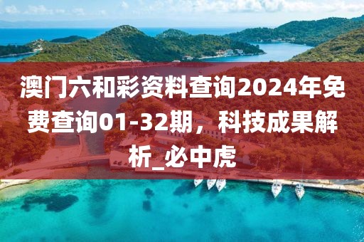 澳门六和彩资料查询2024年免费查询01-32期，科技成果解析_必中虎