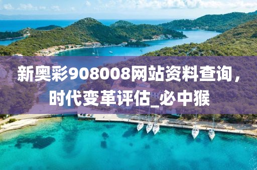 新奥彩908008网站资料查询，时代变革评估_必中猴