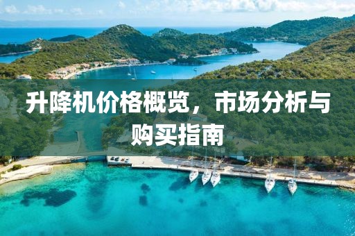 升降机价格概览，市场分析与购买指南