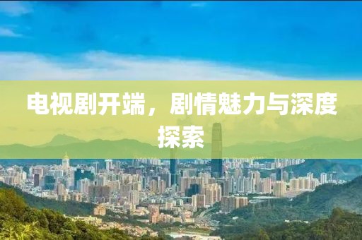 电视剧开端，剧情魅力与深度探索