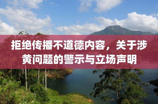 拒绝传播不道德内容，关于涉黄问题的警示与立场声明