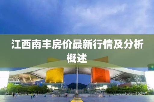 江西南丰房价最新行情及分析概述