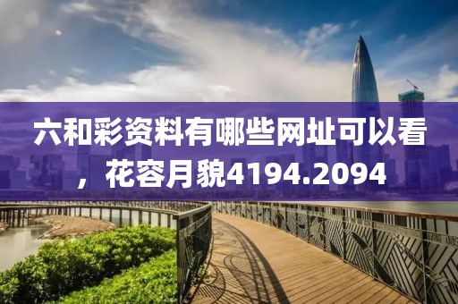 六和彩资料有哪些网址可以看，花容月貌4194.2094