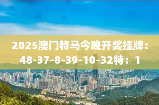 2025澳门特马今晚开奖挂牌：48-37-8-39-10-32特：1