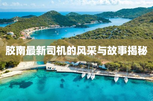 胶南最新司机的风采与故事揭秘